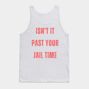 Isn't it past your jail time funny quote Tank Top